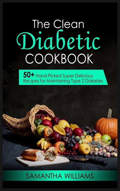 The Clean Diabetic Cookbook: 50+ Hand-Picked Super Delicious Recipes For Maintaining Type 2 Diabetes (Hardcover)