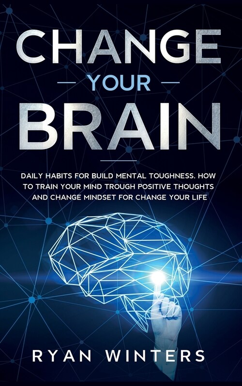 Change Your Brain: Daily habits for build mental toughness. How to train your mind trough positive thoughts and change mindset for change (Hardcover)