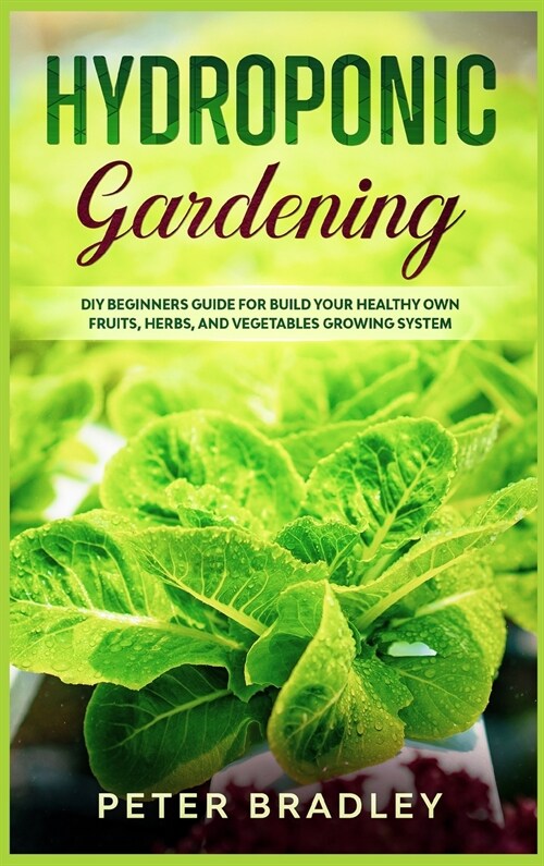 Hydroponic Gardening: DIY Beginners Guide for Build Your Healthy Own Fruits, Herbs, and Vegetables Growing System (Hardcover)