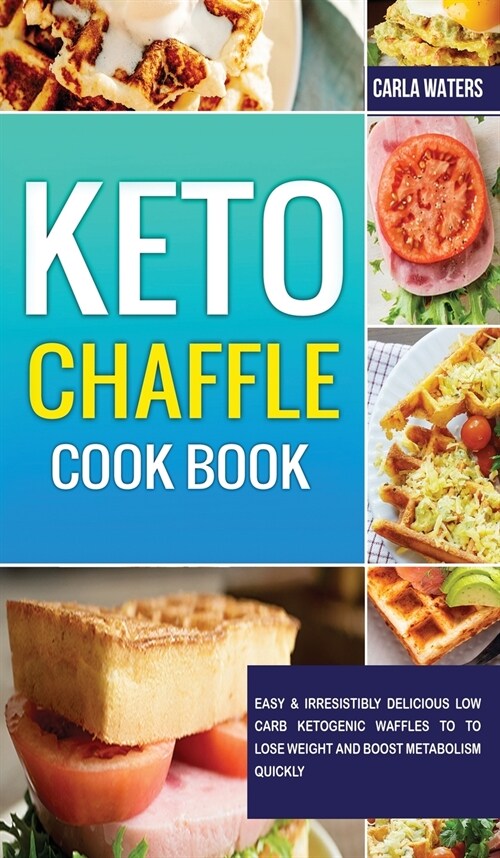 Keto Chaffle Cookbook: Easy & Irresistibly Delicious Low Carb Ketogenic Waffles To To Lose Weight And Boost Metabolism Quickly (Hardcover)