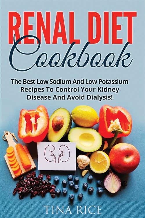 Renal Diet Cookbook: The Best Low Sodium And Low Potassium Recipes To Control Your Kidney Disease And Avoid Dialysis! (Paperback)