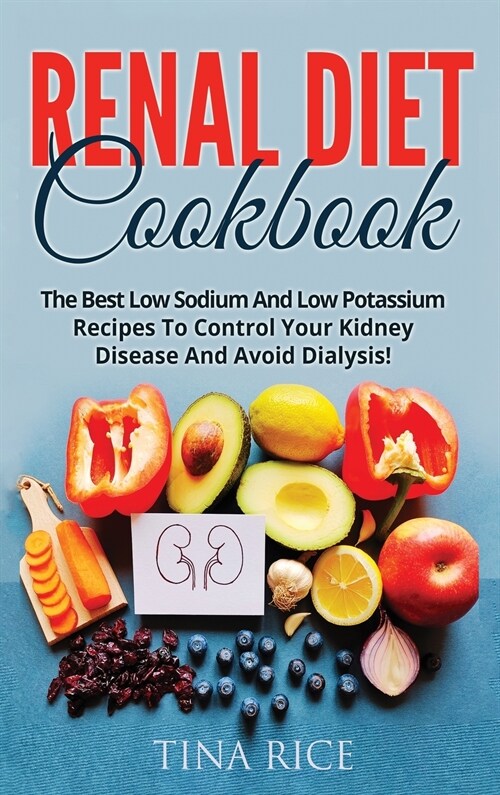 Renal Diet Cookbook: The Best Low Sodium And Low Potassium Recipes To Control Your Kidney Disease And Avoid Dialysis! (Hardcover)