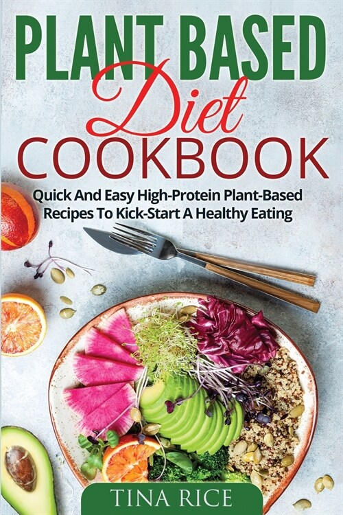 Plant Based Diet Cookbook: Quick And Easy High-Protein Plant-Based Recipes To Kick-Start A Healthy Eating (Paperback)