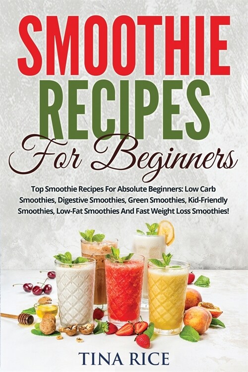 Smoothie Recipes For Beginners: Top Smoothie Recipes For Absolute Beginners: Low Carb Smoothies, Digestive Smoothies, Green Smoothies, Kid-Friendly Sm (Paperback)