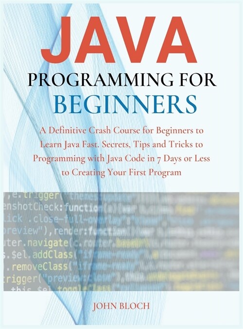 Java Programming For Beginners: A Definitive Crash Course for Beginners to Learn Java Fast. Secrets, Tips and Tricks to Programming with Java Code in (Hardcover)