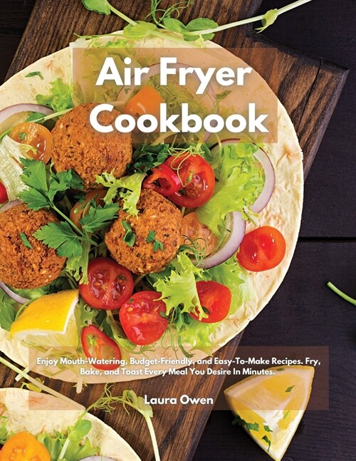 Air Fryer cookbook: Enjoy Mouth-Watering, Budget-Friendly, and Easy-To-Make Recipes. Fry, Bake, and Toast Every Meal You Desire In Minutes (Paperback)