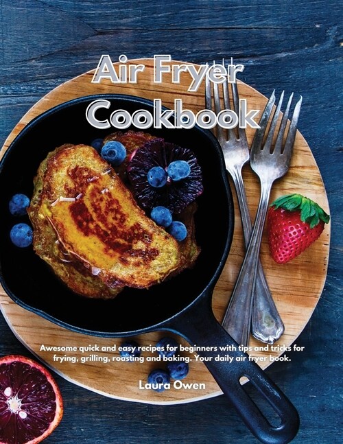 Air Fryer cookbook: Awesome quick and easy recipes for beginners with tips and tricks for frying, grilling, roasting and baking. Your dail (Paperback)