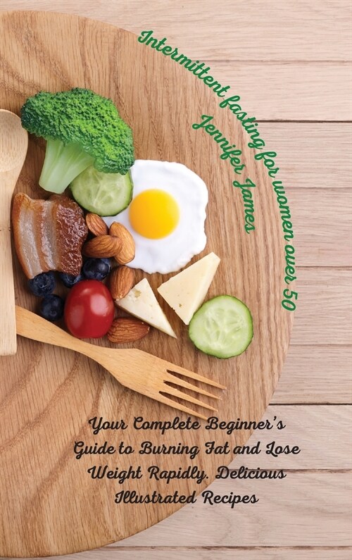 Intermittent fasting for women over 50: Your Complete Beginners Guide to Burning Fat and Lose Weight Rapidly. Delicious Illustrated Recipes (Hardcover)