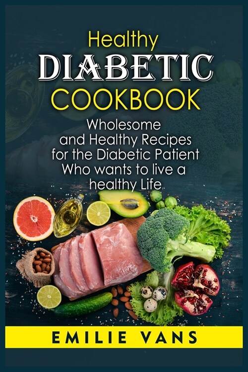 Healthy Diabetic Cookbook: Wholesome And Healthy Recipes For The Diabetic Patient Who Wants To Live A Healthy Life (Paperback)