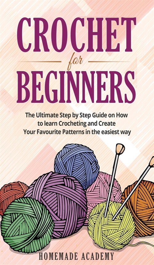 Crochet for Beginners: The Ultimate Step by Step Guide on How to learn Crocheting and Create Your Favourite Patterns in the easiest way (Hardcover)
