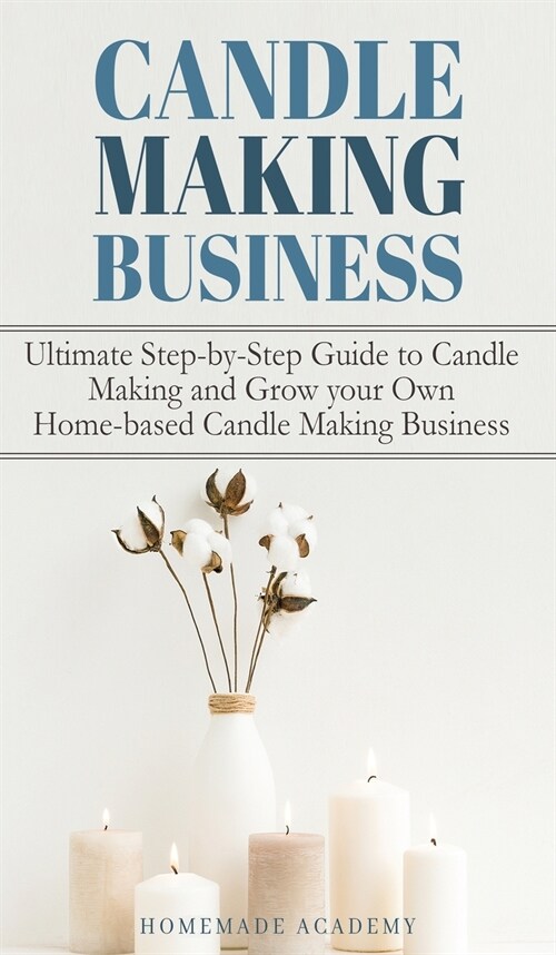 Candle Making Business: The Ultimate Step-by-Step Guide to Candle Making and Grow your Own Home-based Candle Making Business (Hardcover)