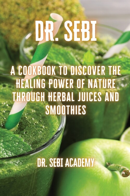 Dr. Sebi: A Cookbook to Discover the Healing Power of Nature through Herbal Juices and Smoothies (Paperback)