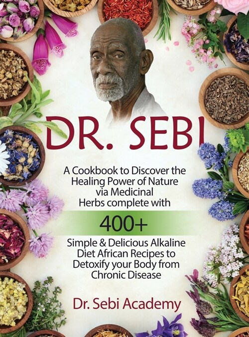 Dr. Sebi: A Cookbook to Discover the Healing Power of Nature via Medicinal Herbs complete with 400+ Simple and Delicious Alkalin (Hardcover)