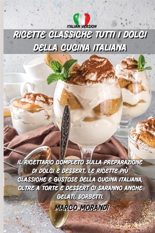 Ricette Classiche Tutti I Dolci Della Cucina Italiana: Il ricettario completo sulla preparazione di dolci e dessert, le ricette pi?classiche e gustos (Paperback)