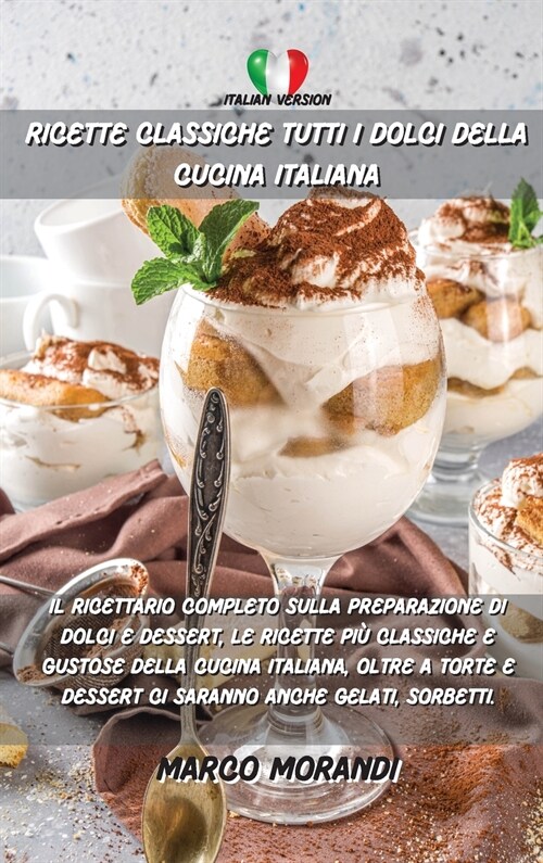 Ricette Classiche Tutti I Dolci Della Cucina Italiana: Il ricettario completo sulla preparazione di dolci e dessert, le ricette pi?classiche e gustos (Hardcover)