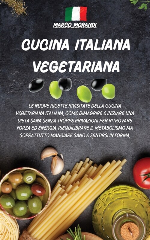 Cucina Italiana Vegetariana: Le nuove ricette rivisitate della cucina vegetariana italiana, come dimagrire e iniziare una dieta sana senza troppe p (Hardcover)