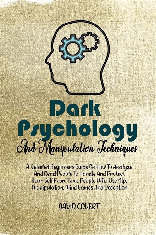 Dark Psychology and Manipulation Techniques: A Detailed Beginners Guide On How To Analyze And Read People To Handle And Protect Your Self From Toxic P (Paperback)