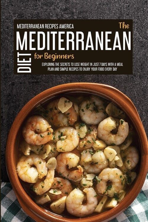 The Mediterranean Diet For Beginners: Exploring The Secrets To Lose Weight In Just 7 Days with A Meal Plan And Simple Recipes to Enjoy Your Food Every (Paperback)
