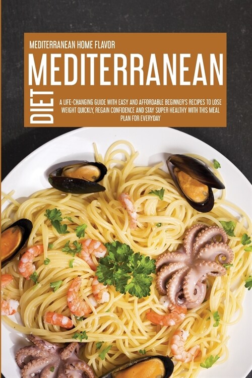 Mediterranean Diet: A Life-Changing Guide With Easy And Affordable Beginners Recipes To Lose Weight Quickly, Regain Confidence And Stay S (Paperback)