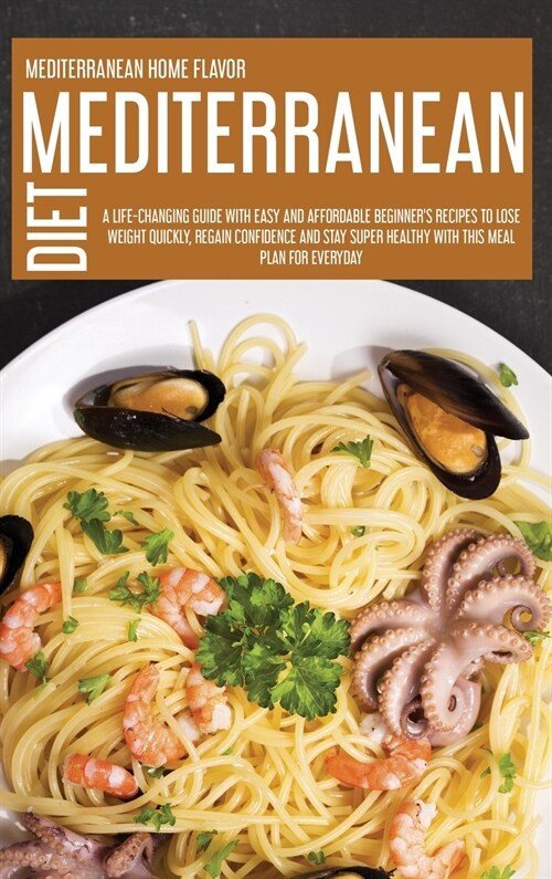 Mediterranean Diet: A Life-Changing Guide With Easy And Affordable Beginners Recipes To Lose Weight Quickly, Regain Confidence And Stay S (Hardcover)
