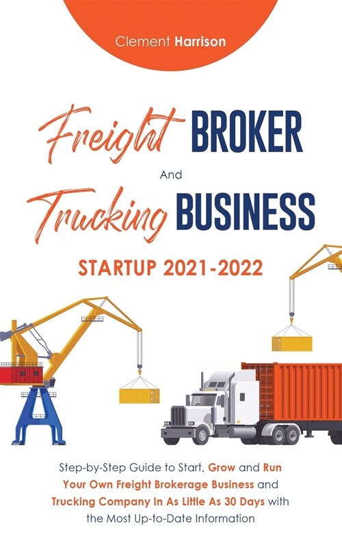 Freight Broker and Trucking Business Startup 2021-2022: Step-by-Step Guide to Start, Grow and Run Your Own Freight Brokerage Business and Trucking Com (Paperback)