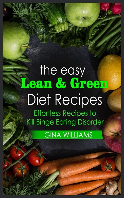 The Easy Lean and Green Diet Recipes: Effortless Recipes to Kill Binge Eating Disorder (Hardcover)