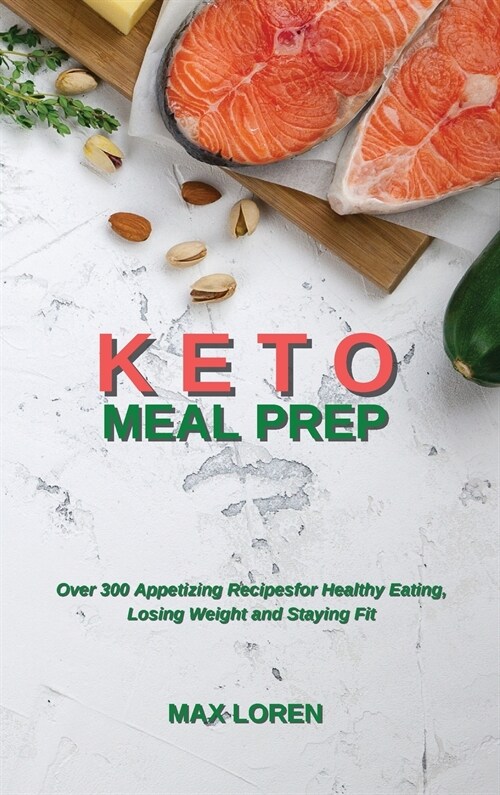 Keto Meal Prep: Over 300 Appetizing Recipes for Healthy Eating, Losing Weight and Staying Fit (Hardcover)