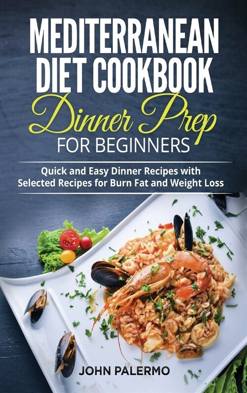 Mediterranean Diet Cookbook Dinner Prep for Beginners: Quick and Easy Dinner Recipes with Selected Recipes for Burn Fat and Weight Loss (Hardcover)