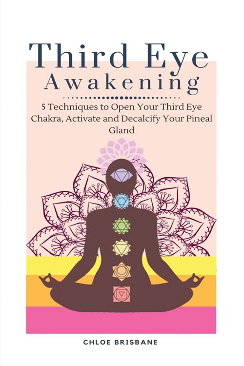 Third Eye Awakening: 5 Techniques to Open Your Third Eye Chakra, Activate and Decalcify Your Pineal Gland (Paperback)