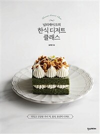 (널리케이크의)한식 디저트 클래스= Korean Dessert Class: 맛있고 건강한 우리 떡, 한과, 퓨전떡 디저트