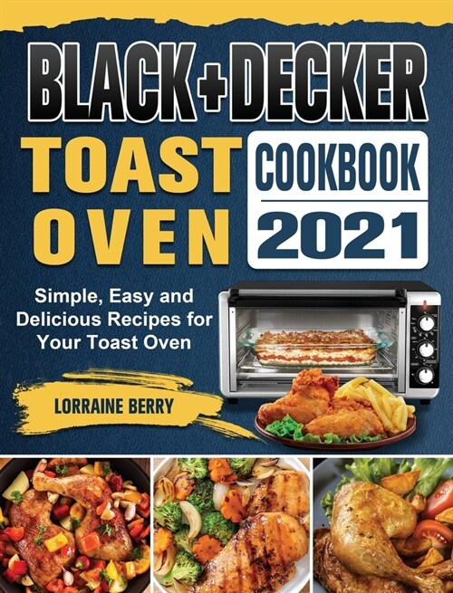 BLACK+DECKER Toast Oven Cookbook 2021: Simple, Easy and Delicious Recipes for Your Toast Oven (Hardcover)