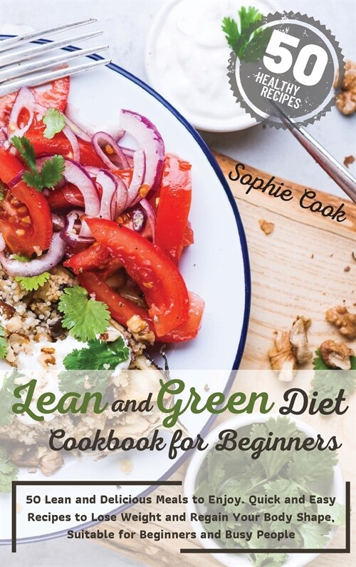 Lean and Green Diet Cookbook for Beginners: 50 Lean and Delicious Meals to Enjoy. Quick and Easy Recipes to Lose Weight and Regain Your Body Shape, Su (Hardcover)