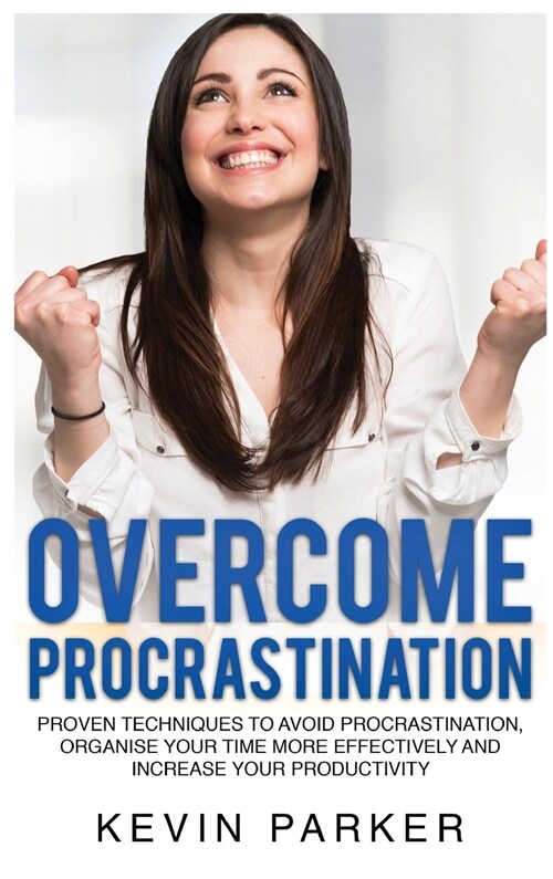 Overcome Procrastination: Proven Techniques to Avoid Procrastination, Organise Your Time More Effectively and Increase Your Productivity (Hardcover)