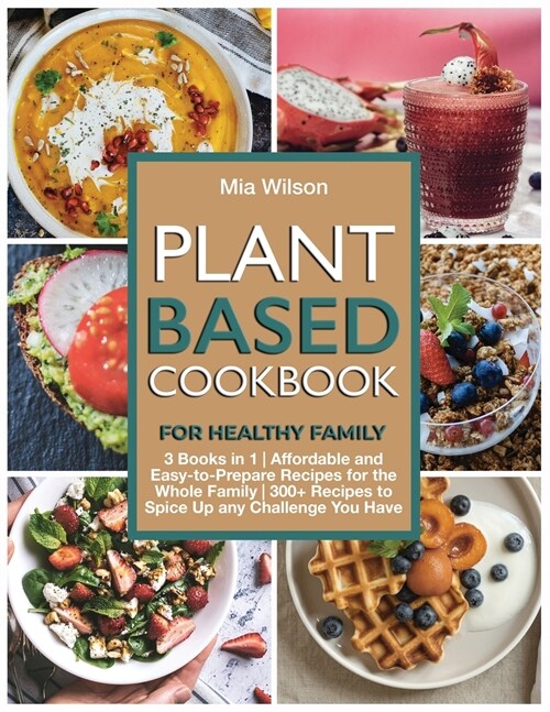 Plant Based Cookbook for Healthy Family: 3 Books in 1 Affordable and Easy-to- Prepare Recipes for the Whole Family 300+ Recipes to Spice Up any Challe (Paperback)