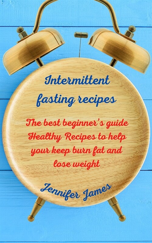 Intermittent fasting recipes: The best beginners guide Healthy Recipes to help your keep burn fat and lose weight (Hardcover)