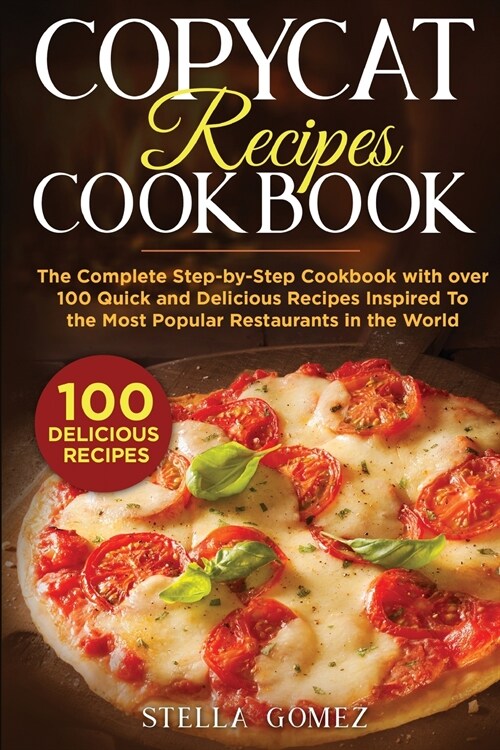 Copycat Recipes Cookbook: The Complete Step-by-Step Cookbook with over 100 Quick and Delicious Recipes Inspired To the Most Popular Restaurants (Paperback)