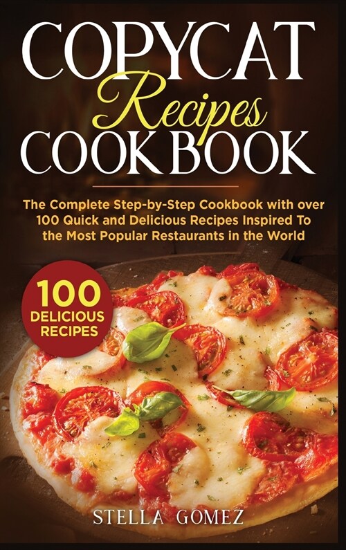 Copycat Recipes Cookbook: The Complete Step-by-Step Cookbook with over 100 Quick and Delicious Recipes Inspired To the Most Popular Restaurants (Hardcover)