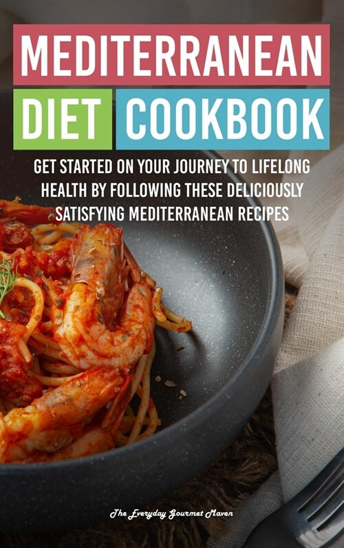 Mediterranean Diet Cookbook: Get Started on Your Journey to Lifelong Health by Following These Deliciously Satisfying Mediterranean Recipes (Hardcover)