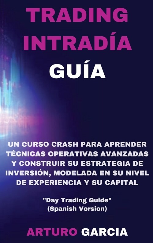 Trading Intrad? Gu?: Un curso crash para aprender t?nicas operativas avanzadas y construir su estrategia de inversi?, modelada en su nive (Hardcover)