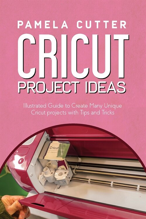 Cricut Project Idea: Illustrated Guide to Create Many Unique Cricut projects with Tips and Tricks (Paperback)