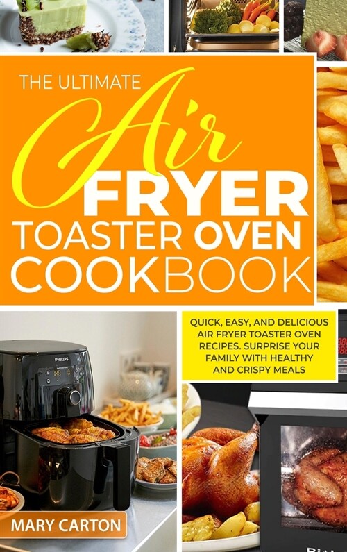 The Ultimate Air Fryer Toaster Oven Cookbook: Quick, Easy, And Delicious Air Fryer Toaster Oven Recipes. Surprise Your Family with Healthy And Crispy (Hardcover)
