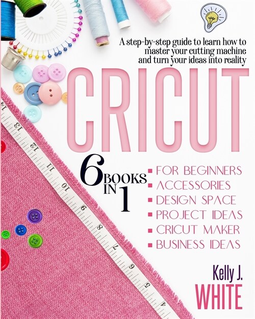 Cricut: A Step-By-Step Guide To Learn How To Master Your Cutting Machine And Turn Your Ideas Into Reality (Paperback)