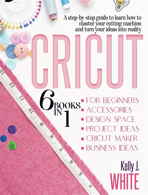 Cricut: A Step-By-Step Guide To Learn How To Master Your Cutting Machine And Turn Your Ideas Into Reality (Hardcover)