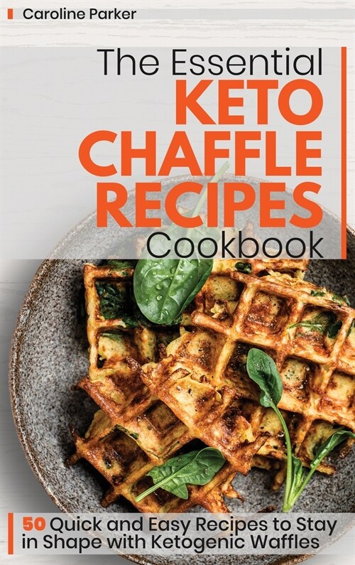 The Essential Keto Chaffle Recipes Cookbook: 50 Quick and Easy Recipes to Stay in Shape with Ketogenic Waffles (Hardcover)