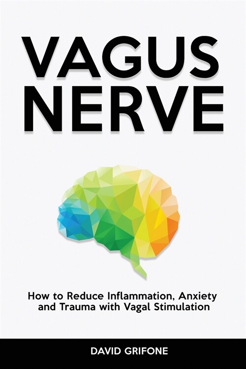 Vagus Nerve: How to Reduce Inflammation, Anxiety and Trauma with Vagal Stimulation (Paperback)
