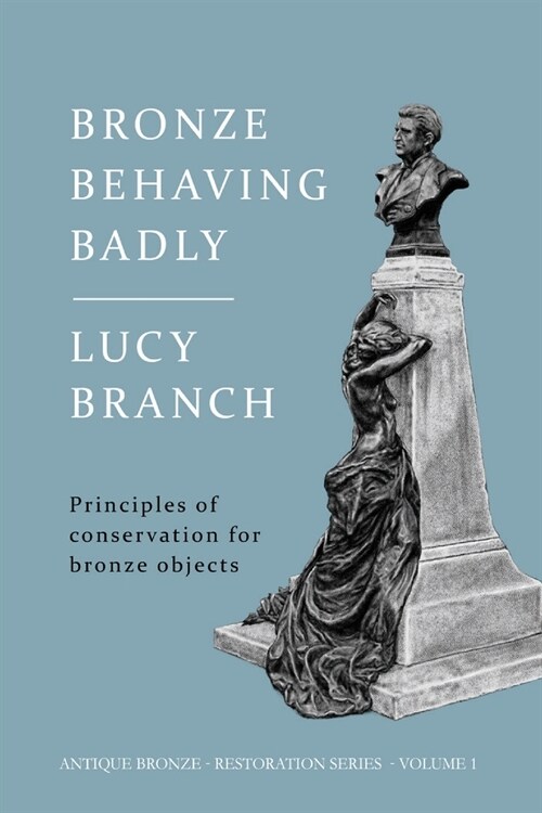 Bronze Behaving Badly: Principles of Bronze Conservation (Paperback)