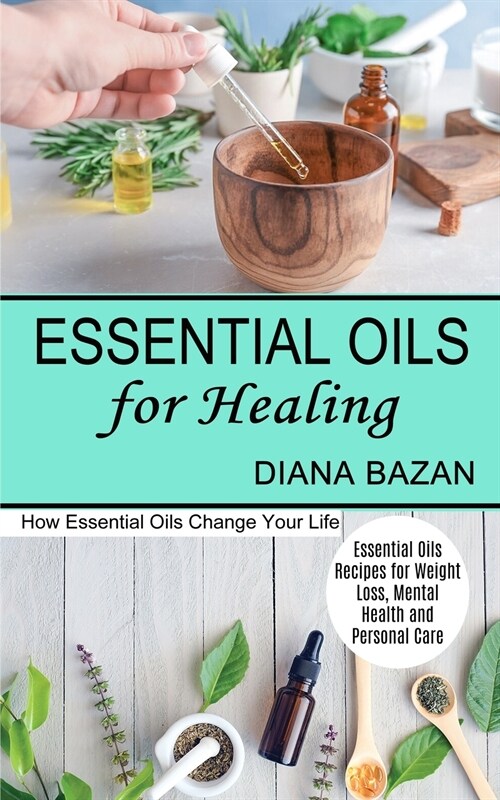 Essential Oils for Healing: How Essential Oils Change Your Life (Essential Oils Recipes for Weight Loss, Mental Health and Personal Care) (Paperback)