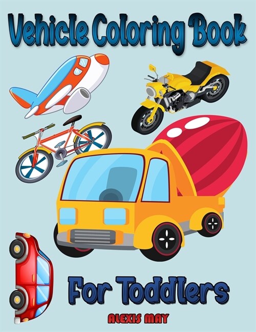 Vehicle Coloring Book for Toddlers: Monster Truck & Cars coloring book, Train Coloring Book, Construction Truck, Excavator Book, Garbage Truck Colorin (Paperback)