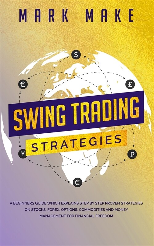 Swing Trading Strategies: A Beginners Guide Which Explains Step by Step Proven Strategies on Stocks, Forex, Options, Commodities and Money Manag (Hardcover)