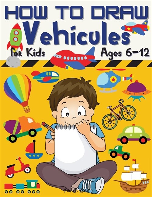 HOW TO DRAW Vehicules for Kids Ages 6-12: Amazing How to draw Workbook for Kids/Awesome Vehicles on: Land, Sea, and Air/How to Draw Planes, Cars, Truc (Paperback)